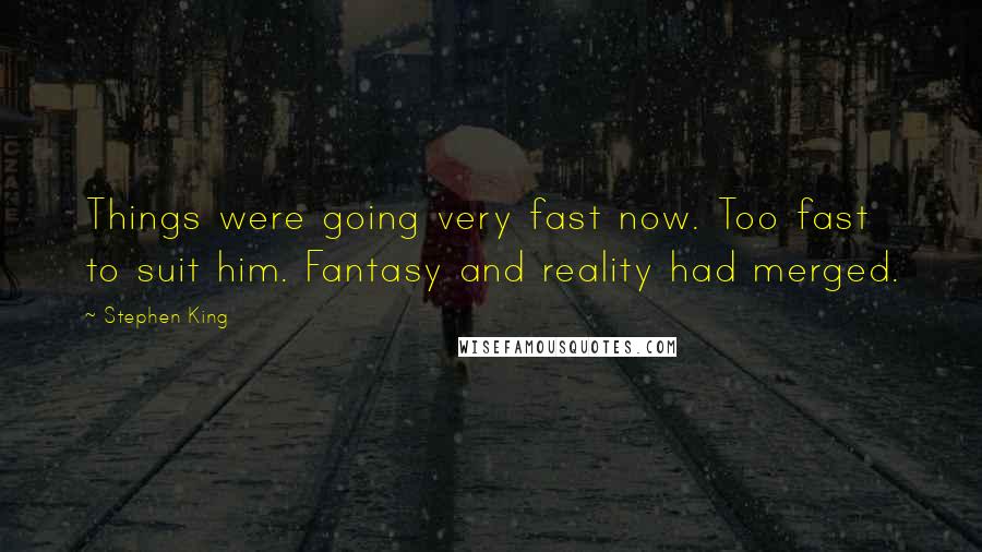 Stephen King Quotes: Things were going very fast now. Too fast to suit him. Fantasy and reality had merged.