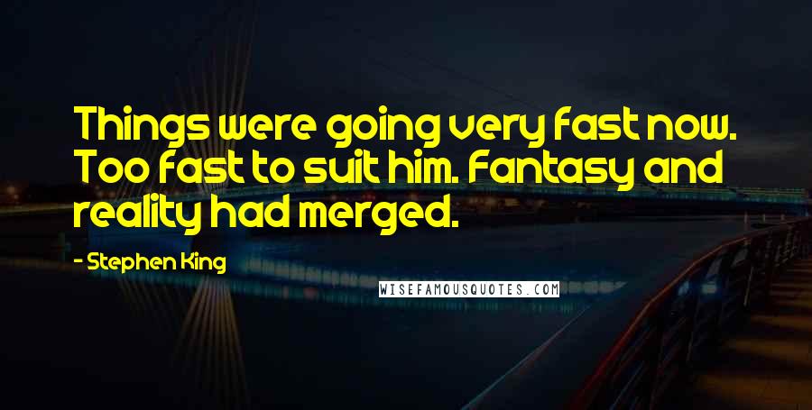 Stephen King Quotes: Things were going very fast now. Too fast to suit him. Fantasy and reality had merged.