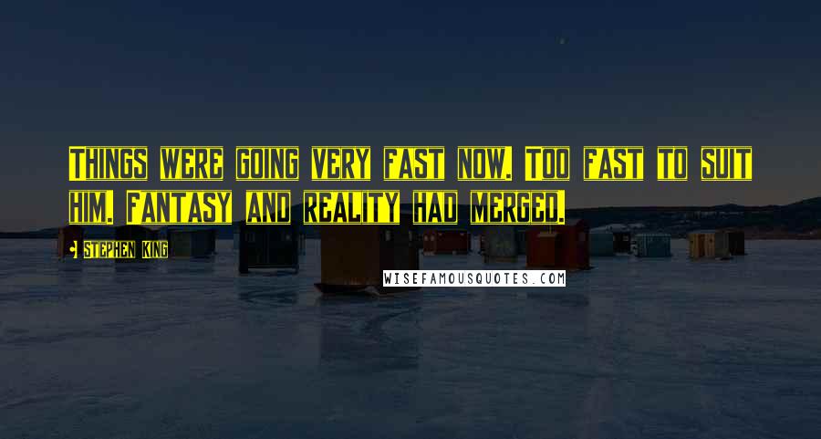 Stephen King Quotes: Things were going very fast now. Too fast to suit him. Fantasy and reality had merged.