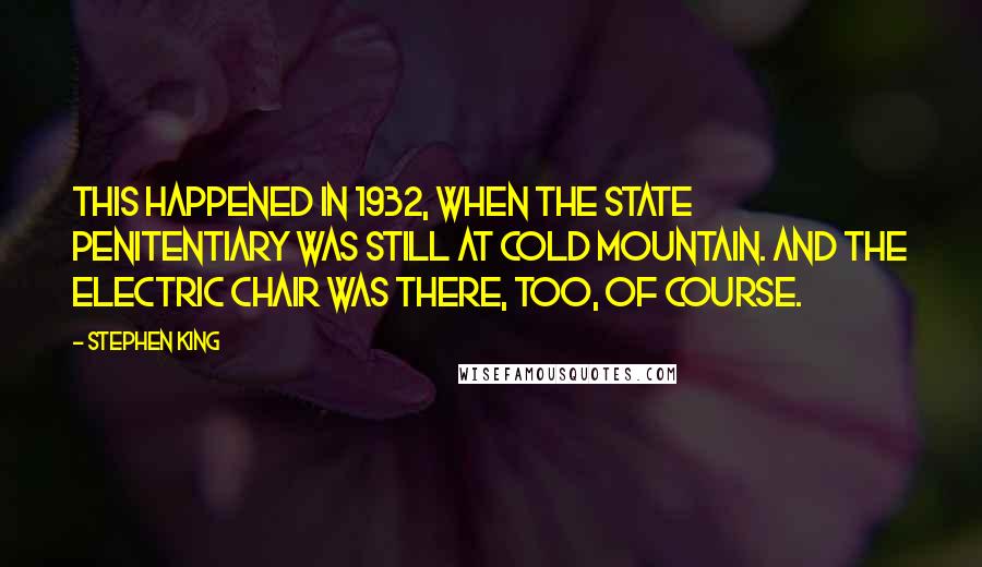 Stephen King Quotes: This happened in 1932, when the state penitentiary was still at Cold Mountain. And the electric chair was there, too, of course.