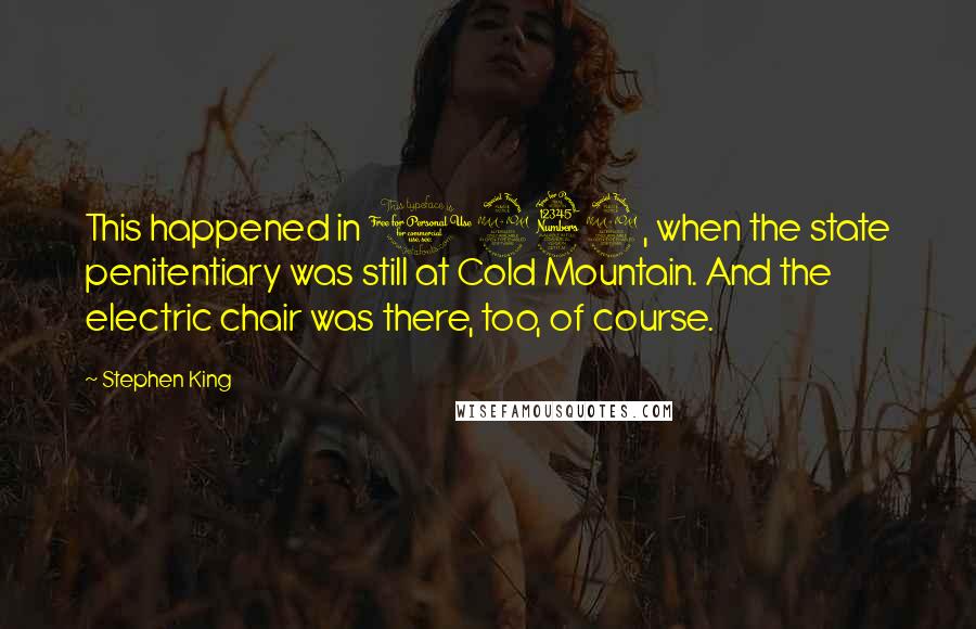 Stephen King Quotes: This happened in 1932, when the state penitentiary was still at Cold Mountain. And the electric chair was there, too, of course.