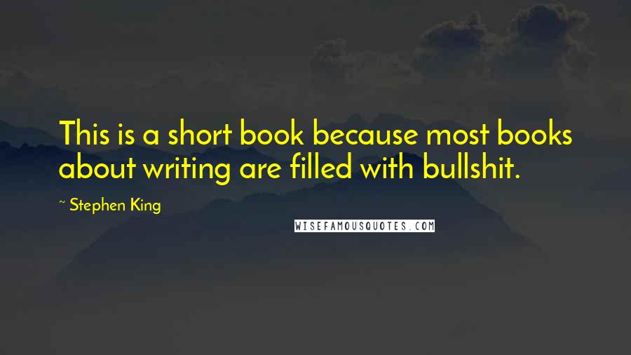 Stephen King Quotes: This is a short book because most books about writing are filled with bullshit.