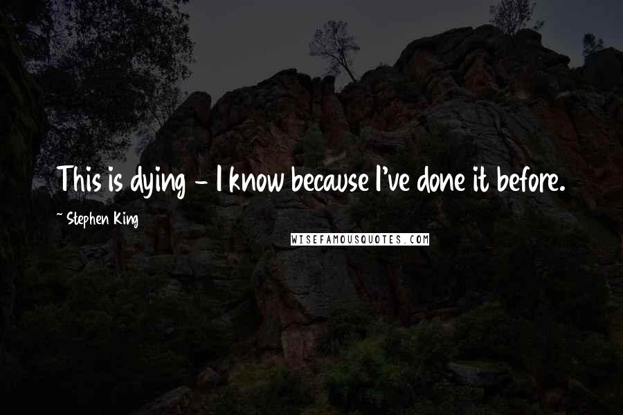 Stephen King Quotes: This is dying - I know because I've done it before.