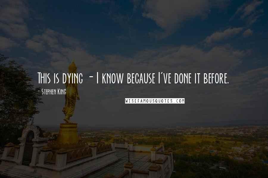 Stephen King Quotes: This is dying - I know because I've done it before.