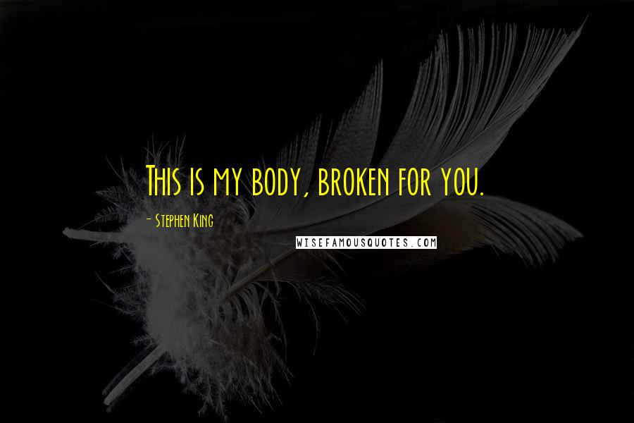 Stephen King Quotes: This is my body, broken for you.