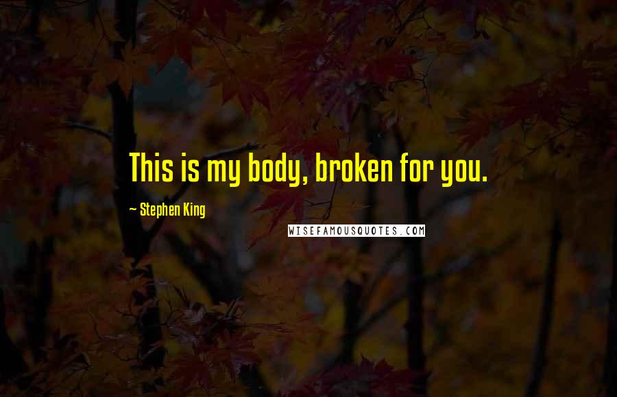 Stephen King Quotes: This is my body, broken for you.