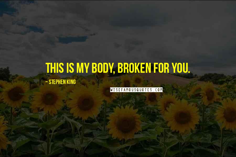 Stephen King Quotes: This is my body, broken for you.