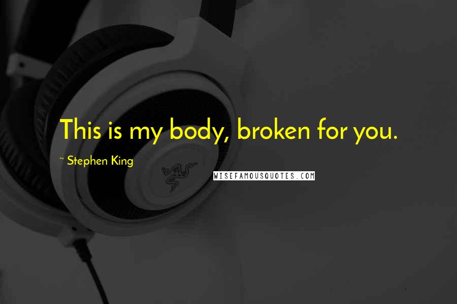 Stephen King Quotes: This is my body, broken for you.