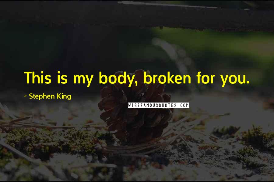 Stephen King Quotes: This is my body, broken for you.