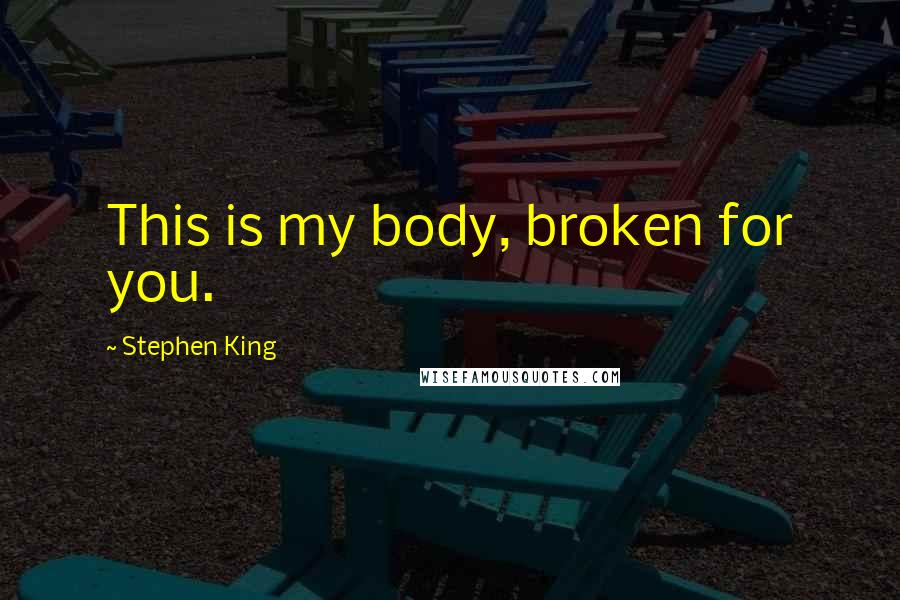 Stephen King Quotes: This is my body, broken for you.