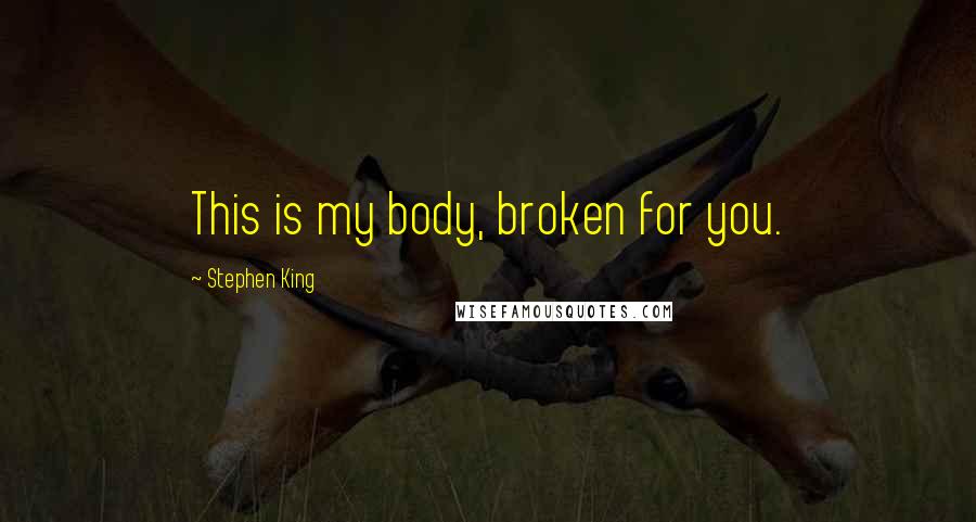 Stephen King Quotes: This is my body, broken for you.
