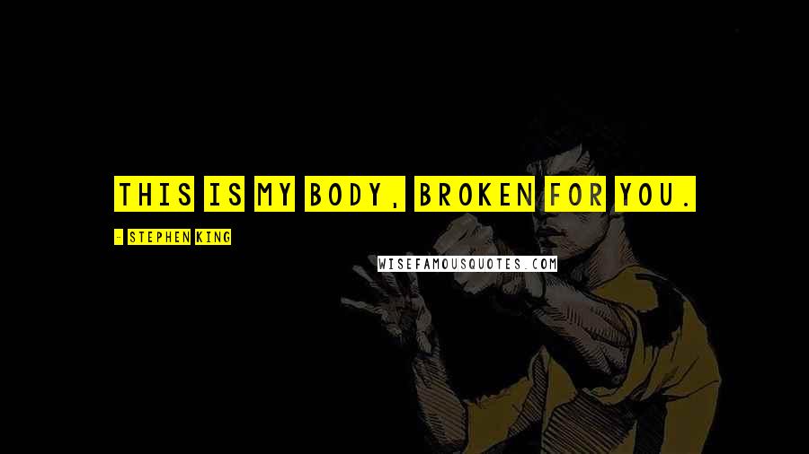 Stephen King Quotes: This is my body, broken for you.