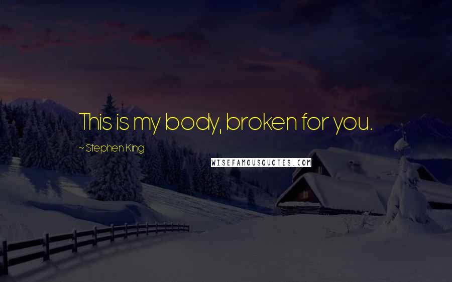 Stephen King Quotes: This is my body, broken for you.