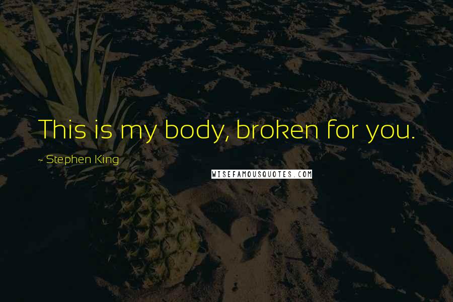 Stephen King Quotes: This is my body, broken for you.