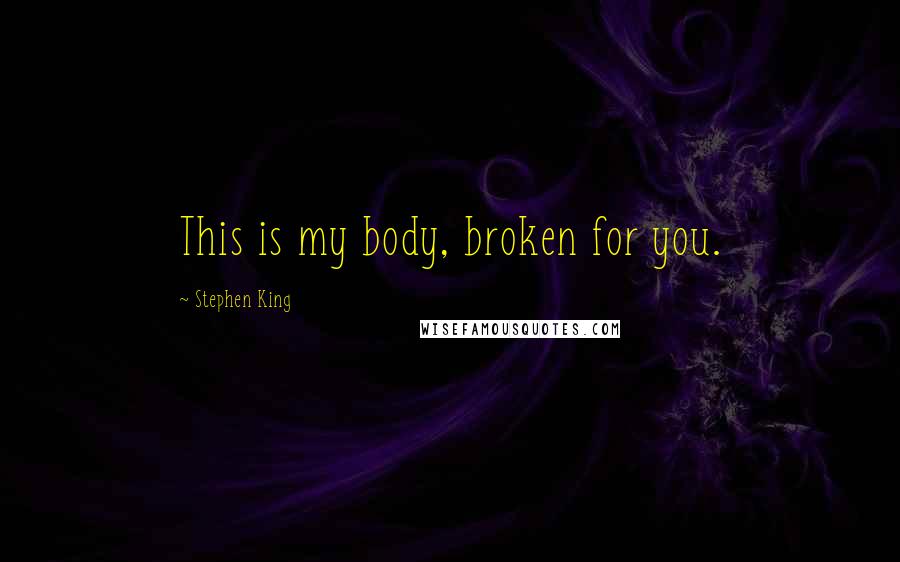 Stephen King Quotes: This is my body, broken for you.