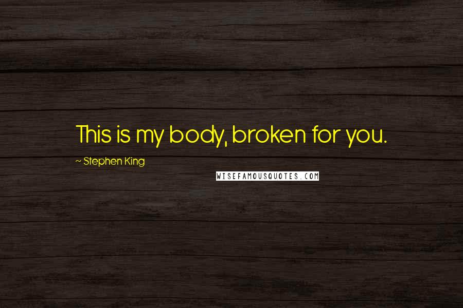 Stephen King Quotes: This is my body, broken for you.