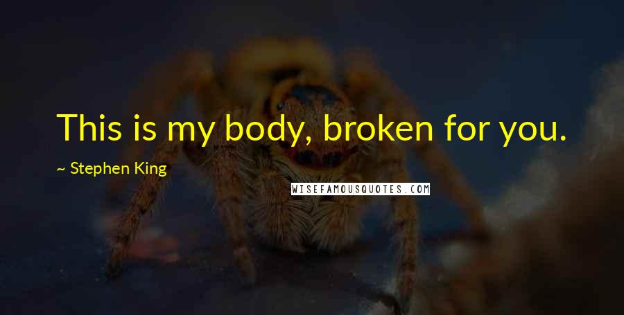 Stephen King Quotes: This is my body, broken for you.