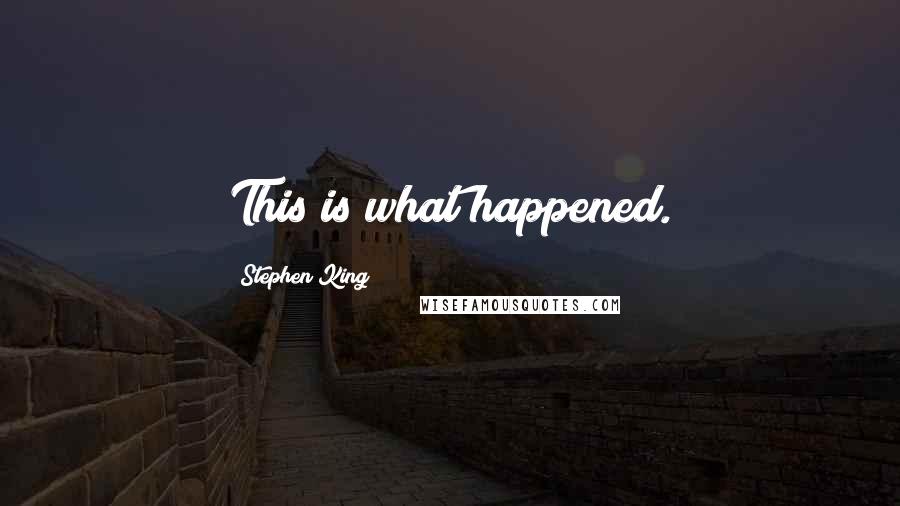 Stephen King Quotes: This is what happened.