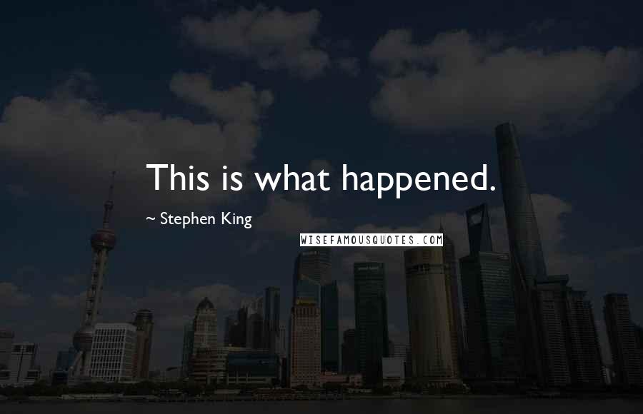 Stephen King Quotes: This is what happened.