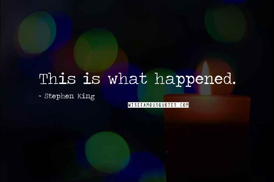 Stephen King Quotes: This is what happened.