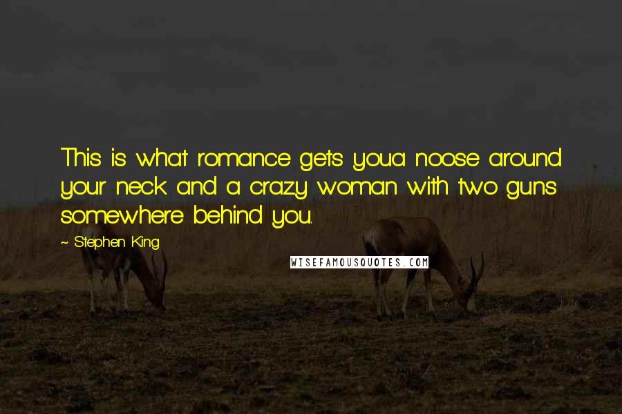 Stephen King Quotes: This is what romance gets youa noose around your neck and a crazy woman with two guns somewhere behind you.