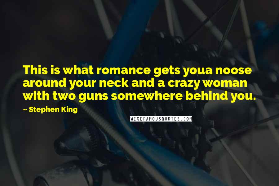 Stephen King Quotes: This is what romance gets youa noose around your neck and a crazy woman with two guns somewhere behind you.
