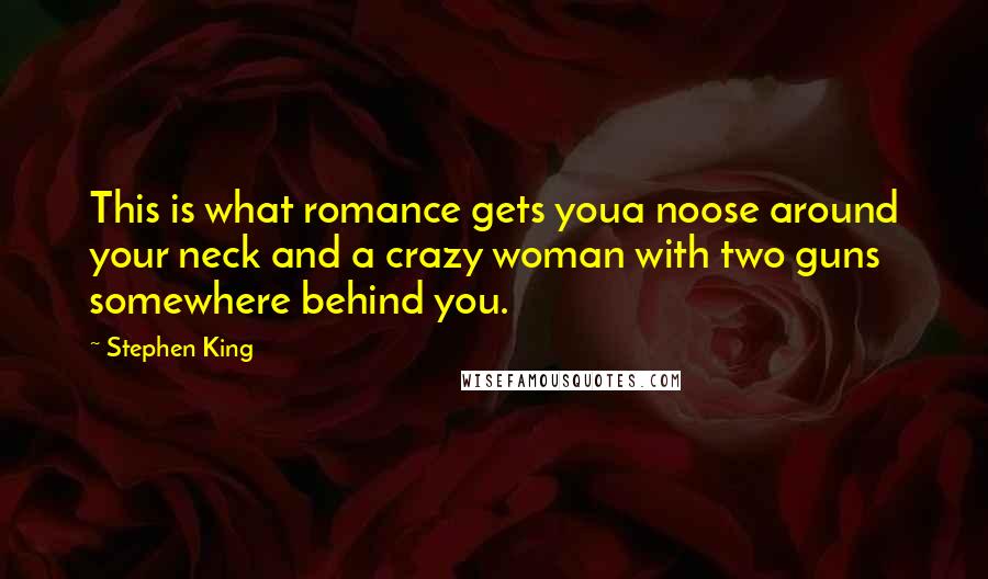 Stephen King Quotes: This is what romance gets youa noose around your neck and a crazy woman with two guns somewhere behind you.