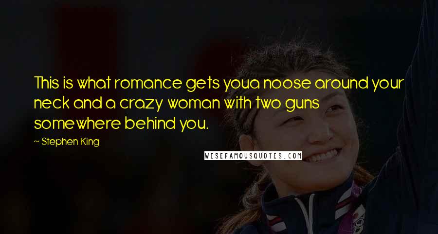 Stephen King Quotes: This is what romance gets youa noose around your neck and a crazy woman with two guns somewhere behind you.