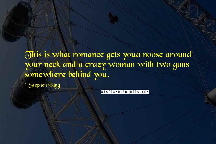 Stephen King Quotes: This is what romance gets youa noose around your neck and a crazy woman with two guns somewhere behind you.