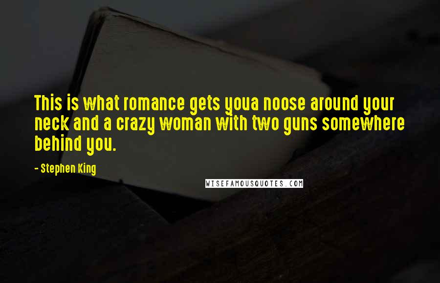 Stephen King Quotes: This is what romance gets youa noose around your neck and a crazy woman with two guns somewhere behind you.