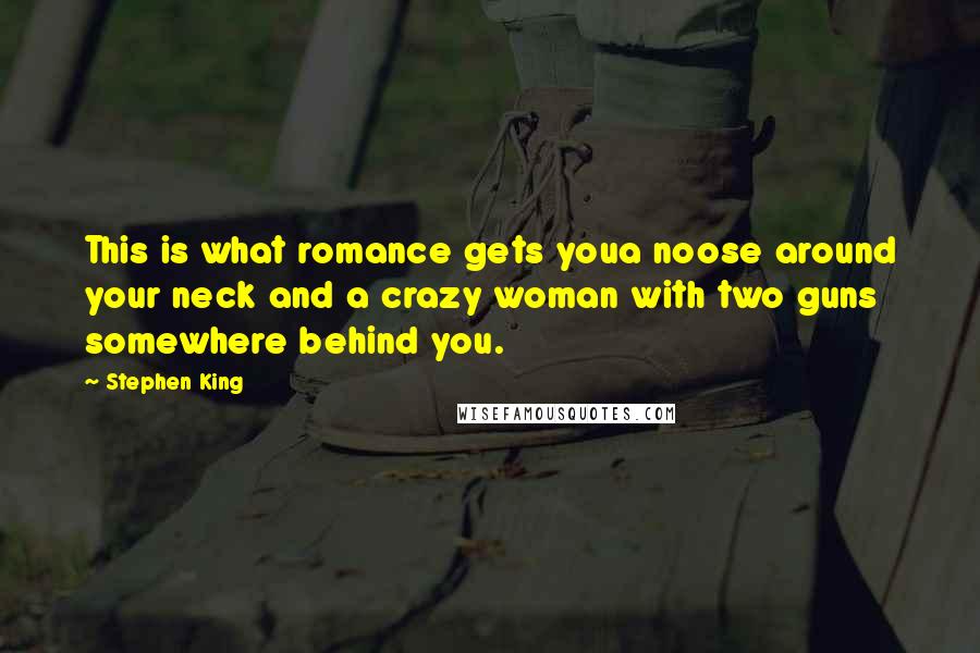 Stephen King Quotes: This is what romance gets youa noose around your neck and a crazy woman with two guns somewhere behind you.