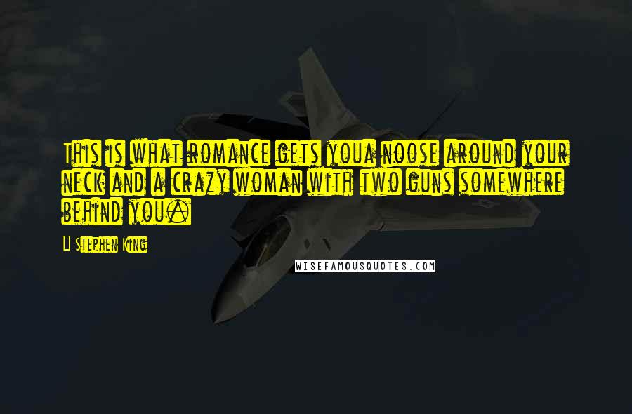 Stephen King Quotes: This is what romance gets youa noose around your neck and a crazy woman with two guns somewhere behind you.