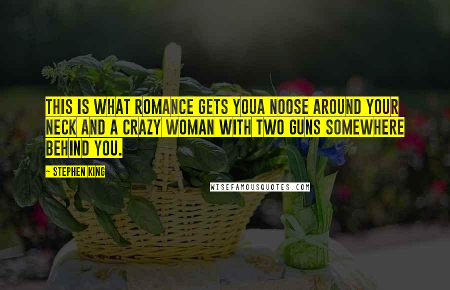Stephen King Quotes: This is what romance gets youa noose around your neck and a crazy woman with two guns somewhere behind you.