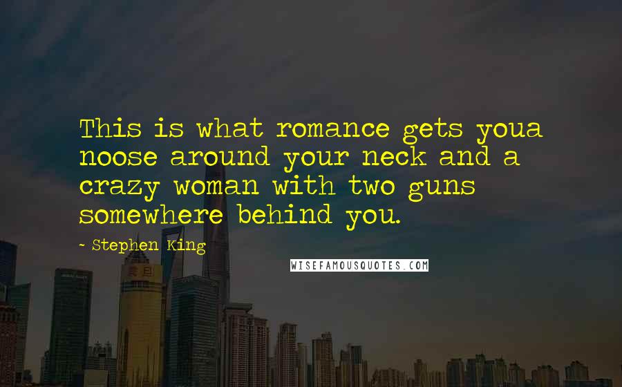 Stephen King Quotes: This is what romance gets youa noose around your neck and a crazy woman with two guns somewhere behind you.