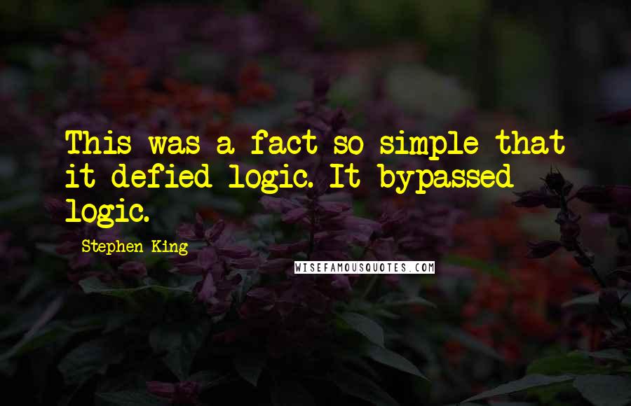 Stephen King Quotes: This was a fact so simple that it defied logic. It bypassed logic.