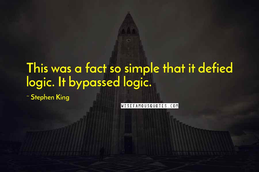 Stephen King Quotes: This was a fact so simple that it defied logic. It bypassed logic.