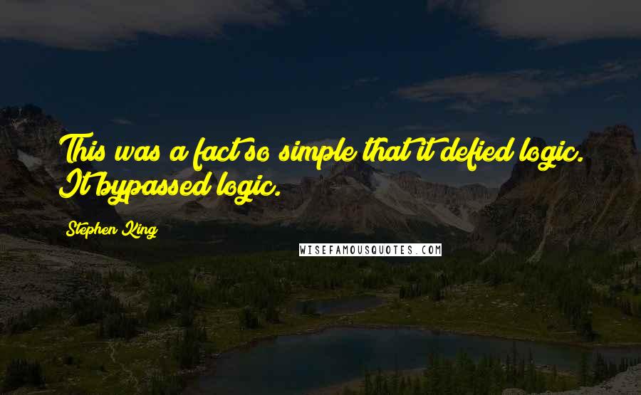 Stephen King Quotes: This was a fact so simple that it defied logic. It bypassed logic.