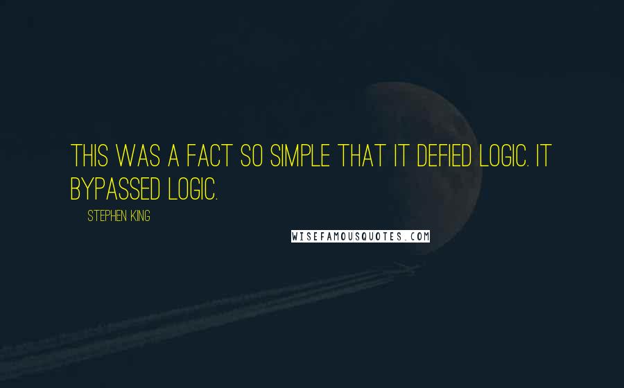 Stephen King Quotes: This was a fact so simple that it defied logic. It bypassed logic.