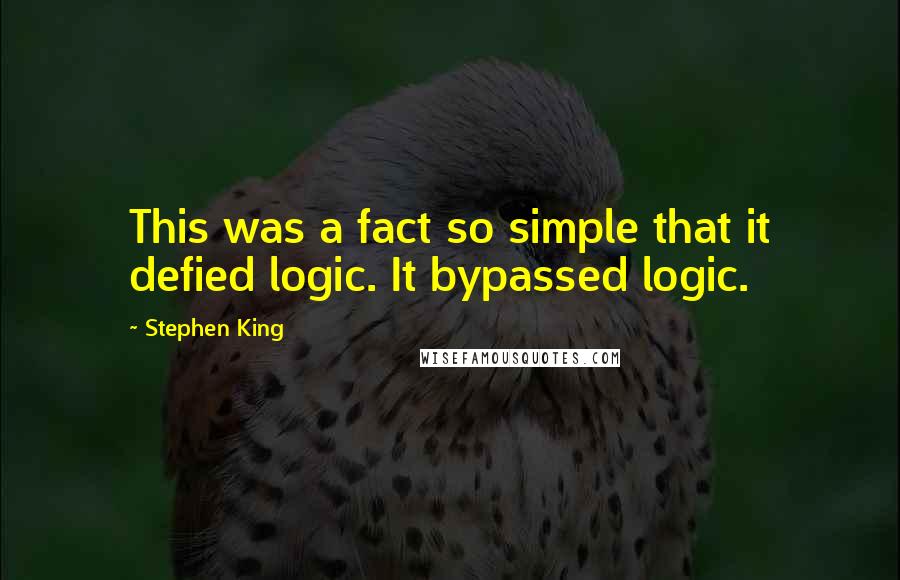 Stephen King Quotes: This was a fact so simple that it defied logic. It bypassed logic.