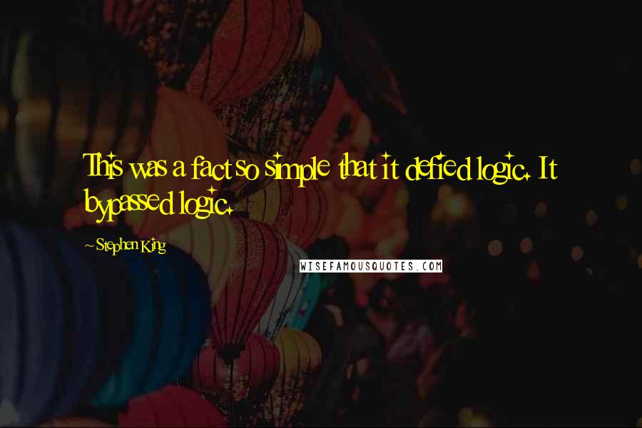 Stephen King Quotes: This was a fact so simple that it defied logic. It bypassed logic.