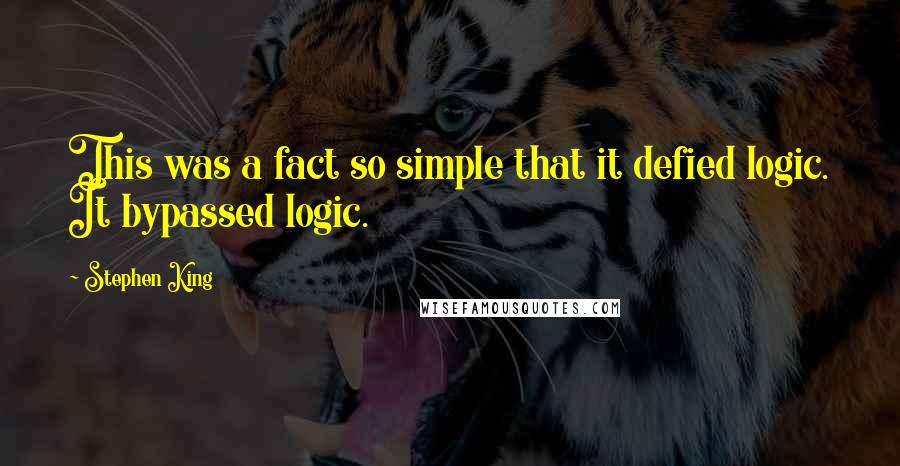 Stephen King Quotes: This was a fact so simple that it defied logic. It bypassed logic.