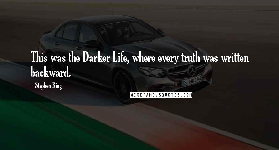 Stephen King Quotes: This was the Darker Life, where every truth was written backward.