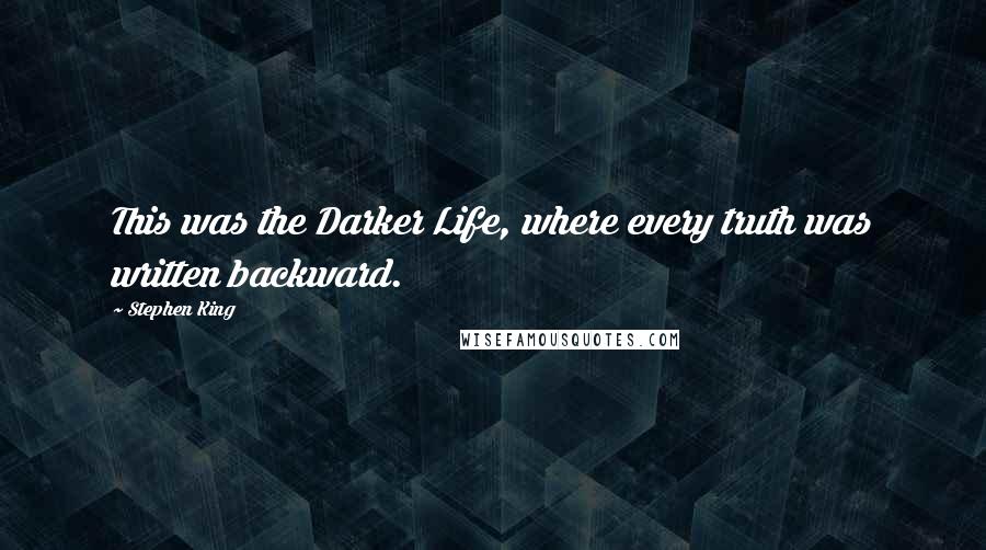 Stephen King Quotes: This was the Darker Life, where every truth was written backward.