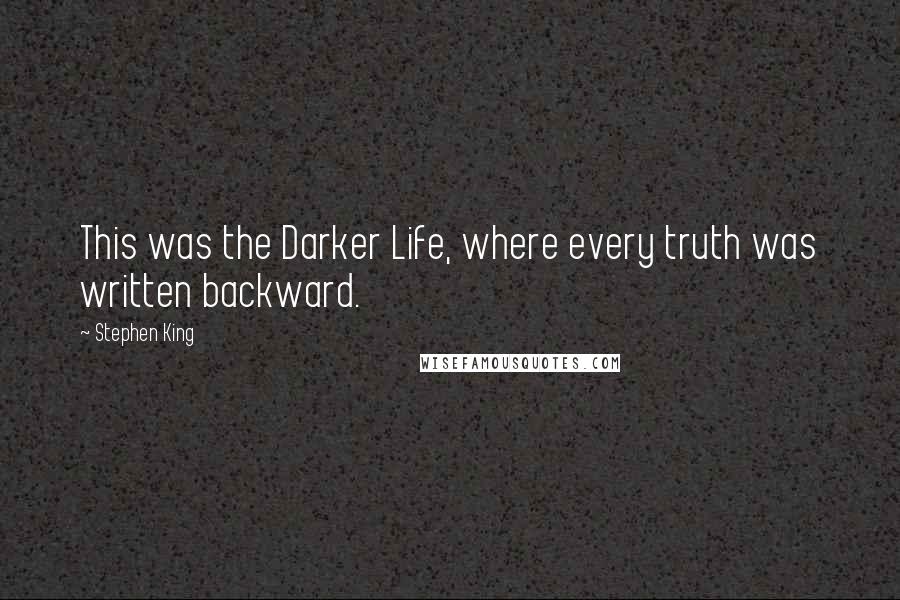 Stephen King Quotes: This was the Darker Life, where every truth was written backward.