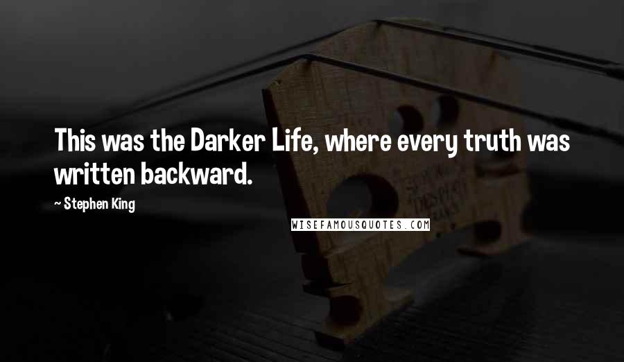 Stephen King Quotes: This was the Darker Life, where every truth was written backward.