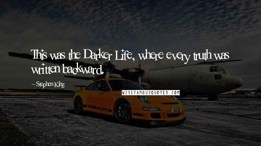 Stephen King Quotes: This was the Darker Life, where every truth was written backward.