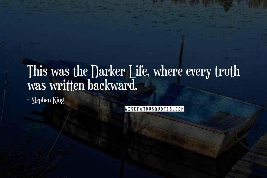 Stephen King Quotes: This was the Darker Life, where every truth was written backward.