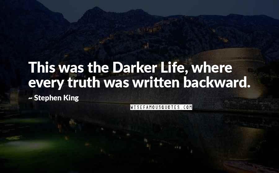 Stephen King Quotes: This was the Darker Life, where every truth was written backward.