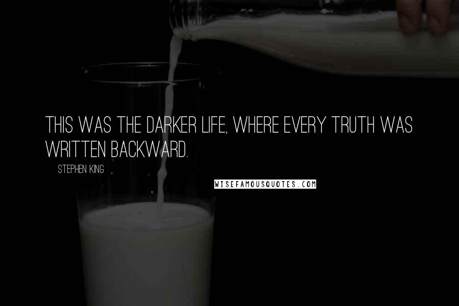 Stephen King Quotes: This was the Darker Life, where every truth was written backward.