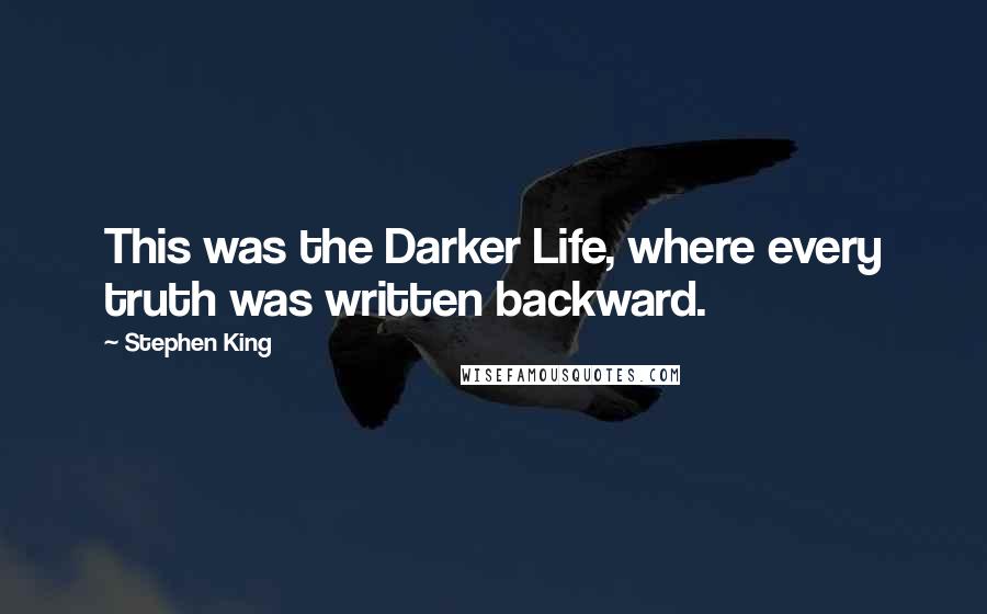 Stephen King Quotes: This was the Darker Life, where every truth was written backward.